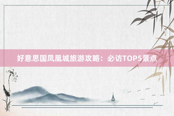 好意思国凤凰城旅游攻略：必访TOP5景点